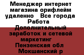 Менеджер интернет-магазина орифлейм удаленно - Все города Работа » Дополнительный заработок и сетевой маркетинг   . Пензенская обл.,Мокшанский р-н